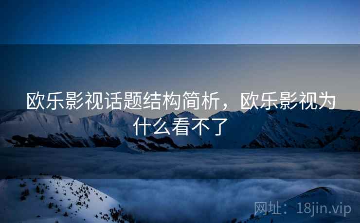 欧乐影视话题结构简析,欧乐影视为什么看不了 欧乐影视话题结构简析,欧乐影视为什么看不了