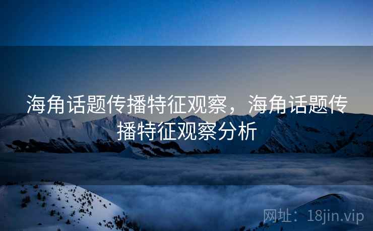 海角话题传播特征观察，海角话题传播特征观察分析