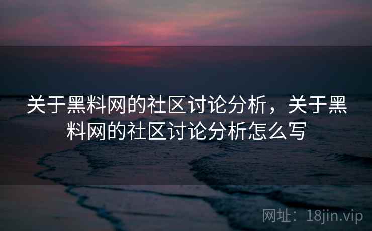 关于黑料网的社区讨论分析,关于黑料网的社区讨论分析怎么写 关于黑料网的社区讨论分析,关于黑料网的社区讨论分析怎么写