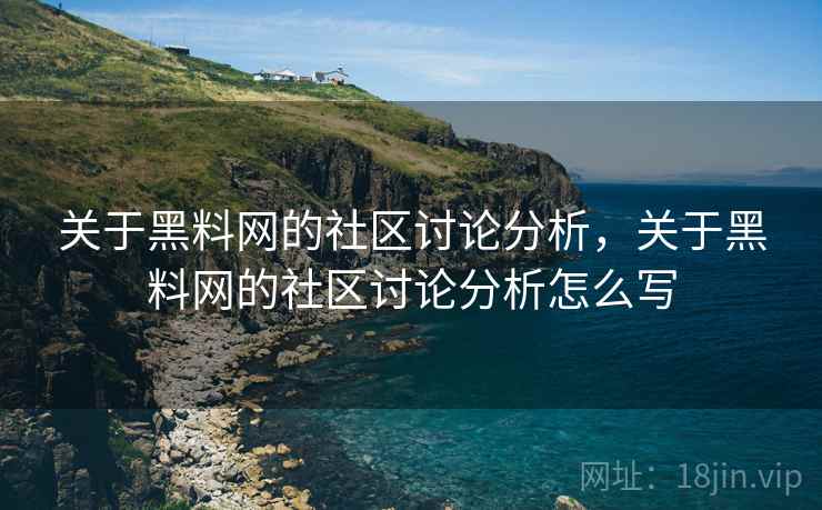 关于黑料网的社区讨论分析,关于黑料网的社区讨论分析怎么写 关于黑料网的社区讨论分析,关于黑料网的社区讨论分析怎么写