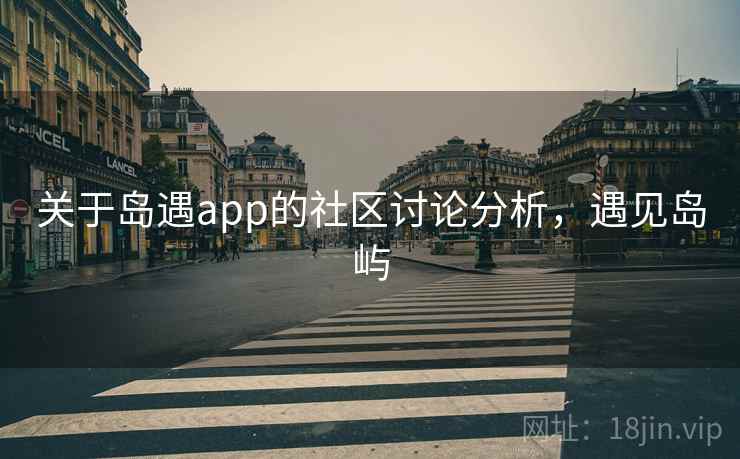 关于岛遇app的社区讨论分析，遇见岛屿