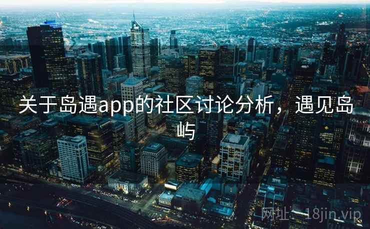 关于岛遇app的社区讨论分析，遇见岛屿