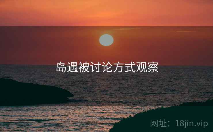 岛遇被讨论方式观察 岛遇被讨论方式观察