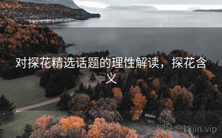 对探花精选话题的理性解读,探花含义 对探花精选话题的理性解读,探花含义