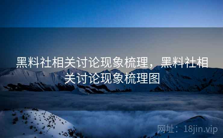 黑料社相关讨论现象梳理,黑料社相关讨论现象梳理图 黑料社相关讨论现象梳理,黑料社相关讨论现象梳理图