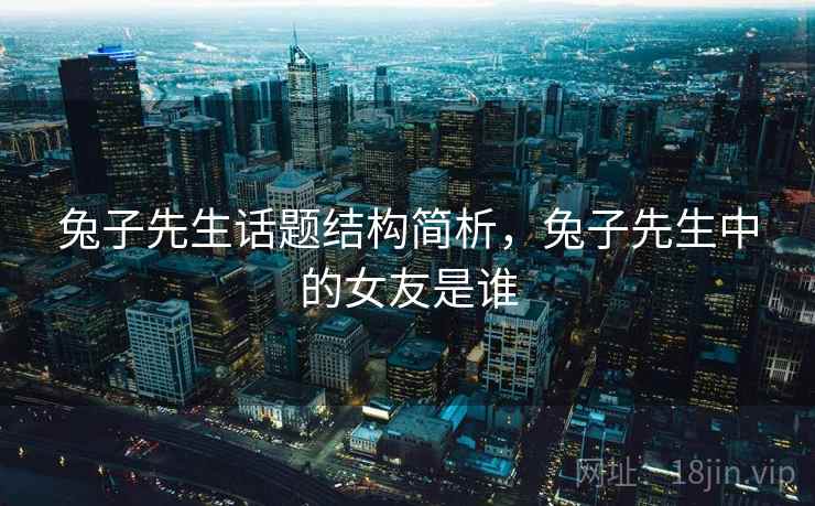 兔子先生话题结构简析，兔子先生中的女友是谁