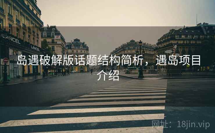 岛遇破解版话题结构简析，遇岛项目介绍