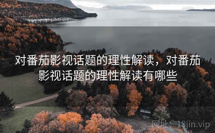 对番茄影视话题的理性解读，对番茄影视话题的理性解读有哪些