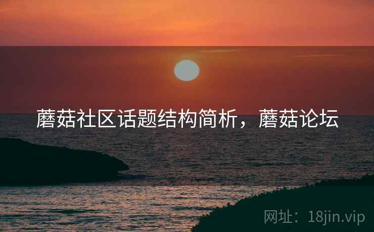 蘑菇社区话题结构简析，蘑菇论坛