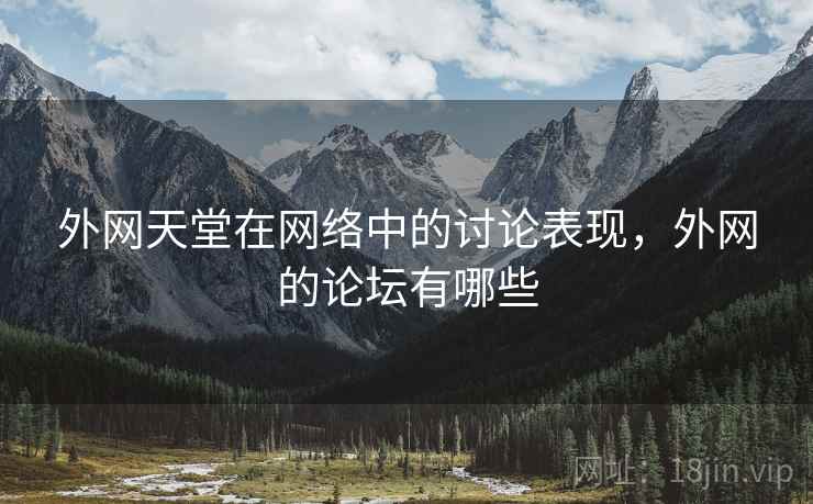 外网天堂在网络中的讨论表现,外网的论坛有哪些 外网天堂在网络中的讨论表现,外网的论坛有哪些