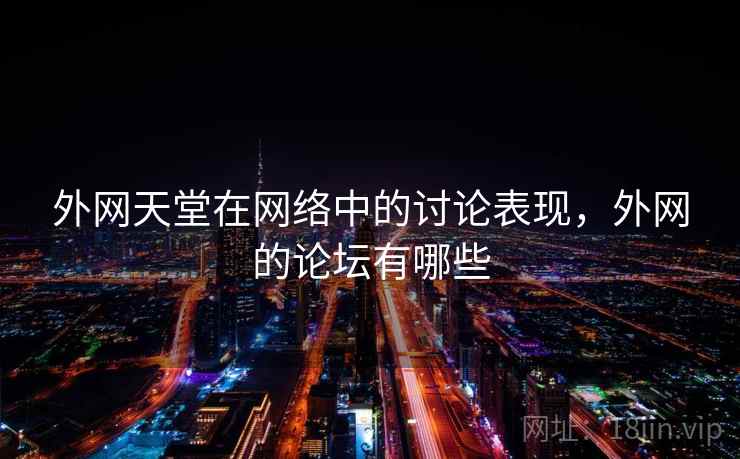 外网天堂在网络中的讨论表现，外网的论坛有哪些