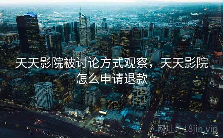 天天影院被讨论方式观察，天天影院怎么申请退款