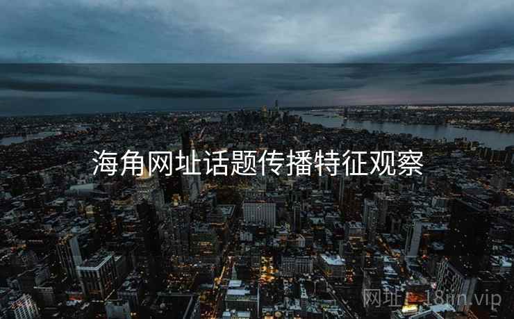 海角网址话题传播特征观察 海角网址话题传播特征观察
