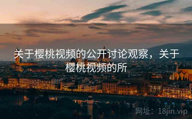 关于樱桃视频的公开讨论观察，关于樱桃视频的所