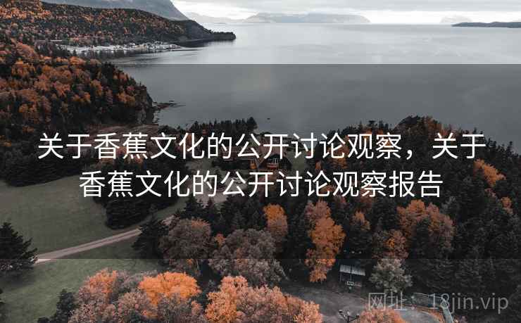 关于香蕉文化的公开讨论观察，关于香蕉文化的公开讨论观察报告