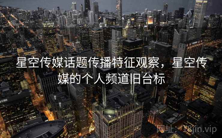 星空传媒话题传播特征观察，星空传媒的个人频道旧台标