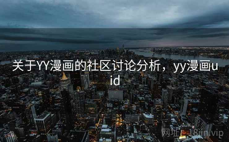关于YY漫画的社区讨论分析,yy漫画uid 关于YY漫画的社区讨论分析,yy漫画uid