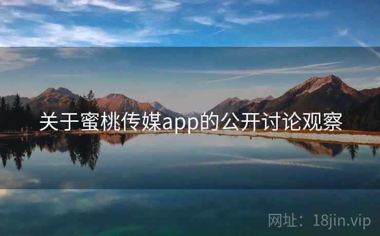 关于蜜桃传媒app的公开讨论观察 关于蜜桃传媒app的公开讨论观察