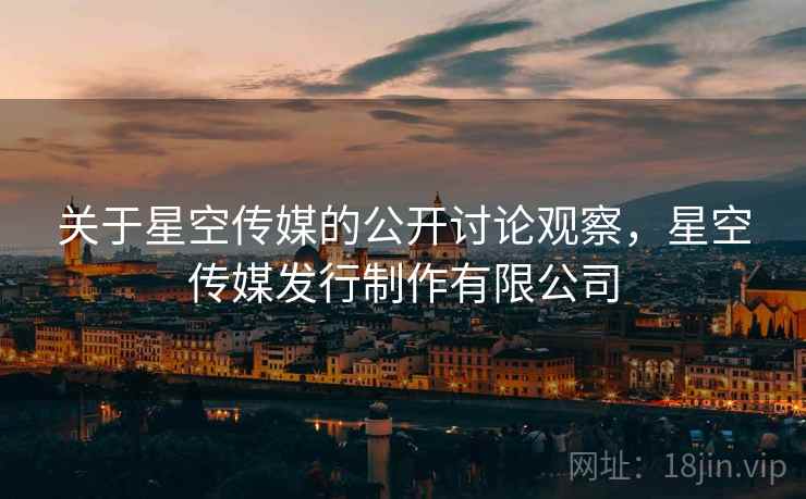 关于星空传媒的公开讨论观察,星空传媒发行制作有限公司 关于星空传媒的公开讨论观察,星空传媒发行制作有限公司