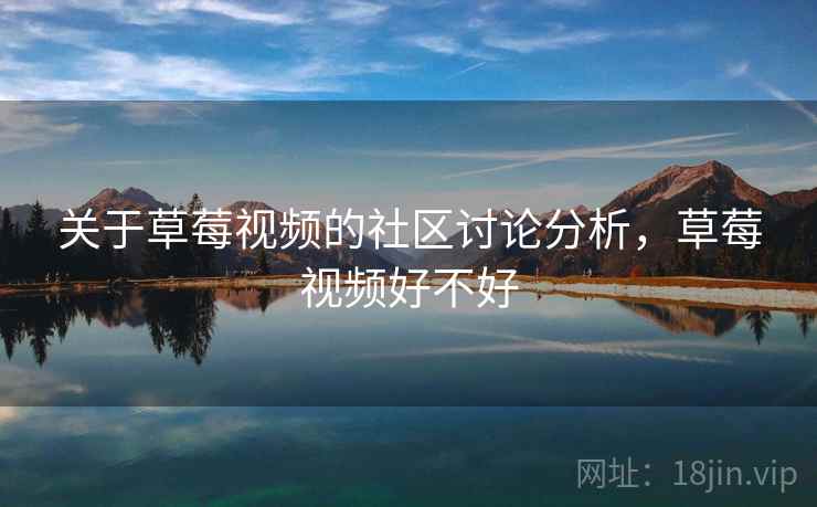 关于草莓视频的社区讨论分析，草莓视频好不好