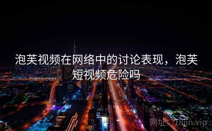 泡芙视频在网络中的讨论表现，泡芙短视频危险吗