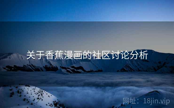 关于香蕉漫画的社区讨论分析 关于香蕉漫画的社区讨论分析