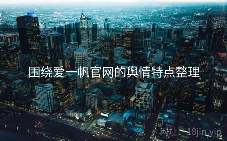 围绕爱一帆官网的舆情特点整理 围绕爱一帆官网的舆情特点整理