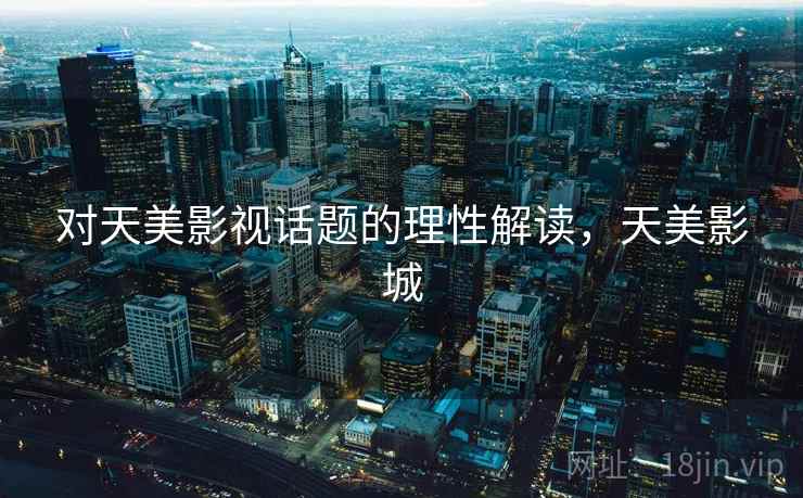 对天美影视话题的理性解读,天美影城 对天美影视话题的理性解读,天美影城