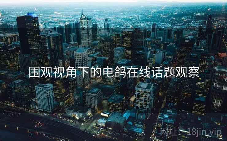 围观视角下的电鸽在线话题观察 围观视角下的电鸽在线话题观察