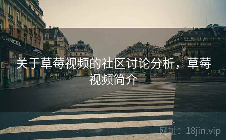 关于草莓视频的社区讨论分析,草莓视频简介 关于草莓视频的社区讨论分析,草莓视频简介