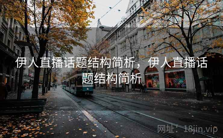 伊人直播话题结构简析,伊人直播话题结构简析 伊人直播话题结构简析,伊人直播话题结构简析