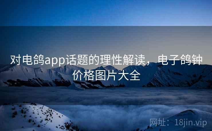 对电鸽app话题的理性解读,电子鸽钟价格图片大全 对电鸽app话题的理性解读,电子鸽钟价格图片大全